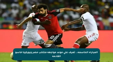المباراة الحاسمة.. تعرف على موعد مواجهة منتخب مصر وبوركينا فاسو القادمة